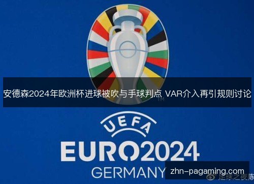 安德森2024年欧洲杯进球被吹与手球判点 VAR介入再引规则讨论